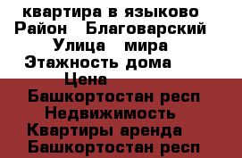 квартира в языково › Район ­ Благоварский › Улица ­ мира › Этажность дома ­ 2 › Цена ­ 8 000 - Башкортостан респ. Недвижимость » Квартиры аренда   . Башкортостан респ.